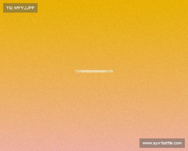 CBA明星球员表现不凡，谁才是真正的MVP？